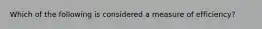 Which of the following is considered a measure of efficiency?