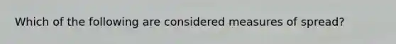 Which of the following are considered measures of spread?