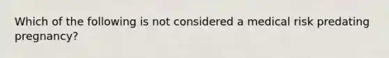 Which of the following is not considered a medical risk predating pregnancy?