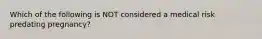 Which of the following is NOT considered a medical risk predating pregnancy?