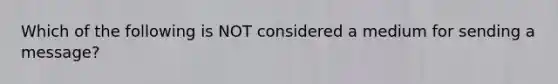 Which of the following is NOT considered a medium for sending a message?