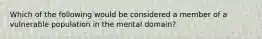 Which of the following would be considered a member of a vulnerable population in the mental domain?