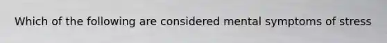 Which of the following are considered mental symptoms of stress