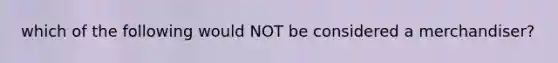 which of the following would NOT be considered a merchandiser?