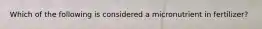 Which of the following is considered a micronutrient in fertilizer?
