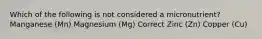 Which of the following is not considered a micronutrient? Manganese (Mn) Magnesium (Mg) Correct Zinc (Zn) Copper (Cu)