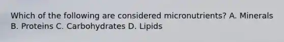 Which of the following are considered micronutrients? A. Minerals B. Proteins C. Carbohydrates D. Lipids