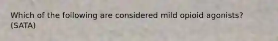 Which of the following are considered mild opioid agonists? (SATA)