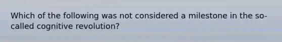 Which of the following was not considered a milestone in the so-called cognitive revolution?