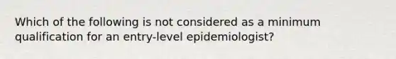 Which of the following is not considered as a minimum qualification for an entry-level epidemiologist?