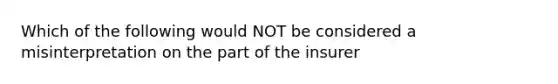 Which of the following would NOT be considered a misinterpretation on the part of the insurer