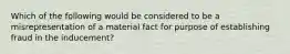 Which of the following would be considered to be a misrepresentation of a material fact for purpose of establishing fraud in the inducement?