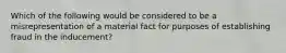 Which of the following would be considered to be a misrepresentation of a material fact for purposes of establishing fraud in the inducement?