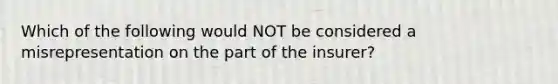 Which of the following would NOT be considered a misrepresentation on the part of the insurer?