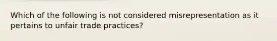 Which of the following is not considered misrepresentation as it pertains to unfair trade practices?