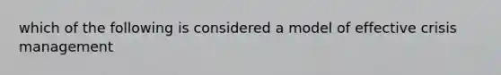 which of the following is considered a model of effective crisis management