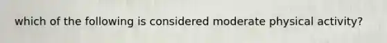 which of the following is considered moderate physical activity?