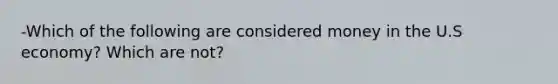 -Which of the following are considered money in the U.S economy? Which are not?