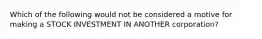 Which of the following would not be considered a motive for making a STOCK INVESTMENT IN ANOTHER corporation?