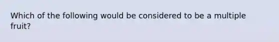 Which of the following would be considered to be a multiple fruit?