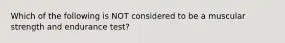 Which of the following is NOT considered to be a muscular strength and endurance test?