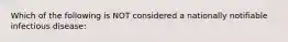 Which of the following is NOT considered a nationally notifiable infectious disease: