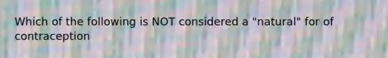 Which of the following is NOT considered a "natural" for of contraception