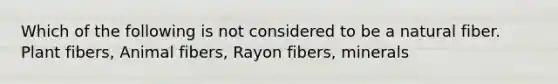 Which of the following is not considered to be a natural fiber. Plant fibers, Animal fibers, Rayon fibers, minerals