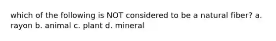 which of the following is NOT considered to be a natural fiber? a. rayon b. animal c. plant d. mineral