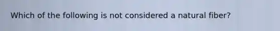 Which of the following is not considered a natural fiber?