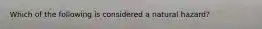 Which of the following is considered a natural hazard?