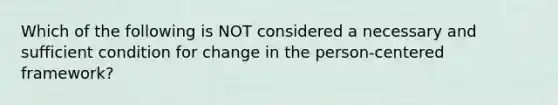 Which of the following is NOT considered a necessary and sufficient condition for change in the person-centered framework?