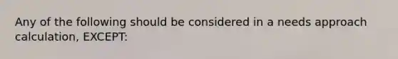 Any of the following should be considered in a needs approach calculation, EXCEPT: