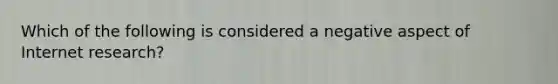 Which of the following is considered a negative aspect of Internet research?