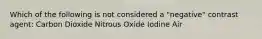 Which of the following is not considered a "negative" contrast agent: Carbon Dioxide Nitrous Oxide Iodine Air