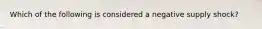 Which of the following is considered a negative supply​ shock?
