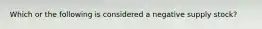 Which or the following is considered a negative supply stock?