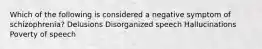 Which of the following is considered a negative symptom of schizophrenia? Delusions Disorganized speech Hallucinations Poverty of speech