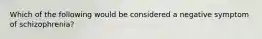 Which of the following would be considered a negative symptom of schizophrenia?