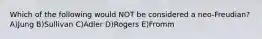 Which of the following would NOT be considered a neo-Freudian? A)Jung B)Sullivan C)Adler D)Rogers E)Fromm