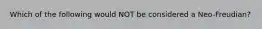 Which of the following would NOT be considered a Neo-Freudian?