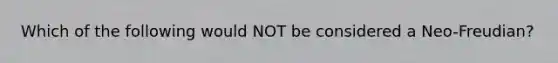 Which of the following would NOT be considered a Neo-Freudian?