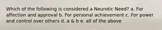 Which of the following is considered a Neurotic Need? a. For affection and approval b. For personal achievement c. For power and control over others d. a & b e. all of the above