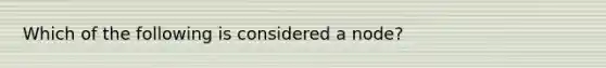 Which of the following is considered a node?