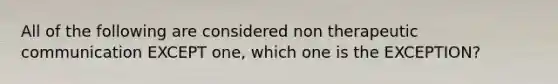 All of the following are considered non therapeutic communication EXCEPT one, which one is the EXCEPTION?