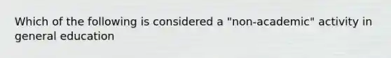 Which of the following is considered a "non-academic" activity in general education