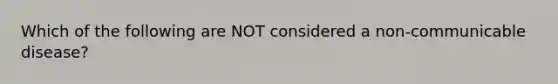 Which of the following are NOT considered a non-communicable disease?