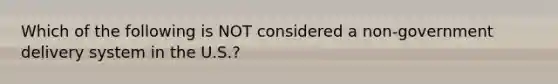 Which of the following is NOT considered a non-government delivery system in the U.S.?