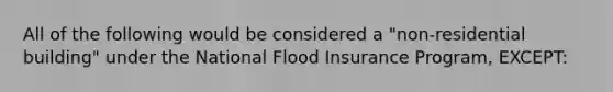 All of the following would be considered a "non-residential building" under the National Flood Insurance Program, EXCEPT: