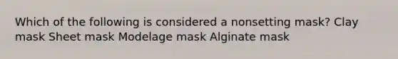 Which of the following is considered a nonsetting mask? Clay mask Sheet mask Modelage mask Alginate mask